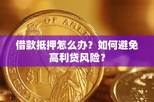 济南借款抵押怎么办？如何避免高利贷风险？