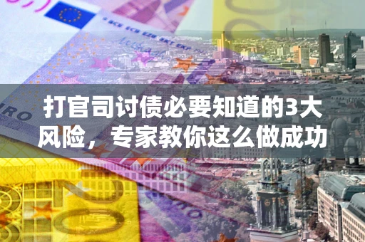 济南打官司讨债必要知道的3大风险，专家教你这么做成功率飙升