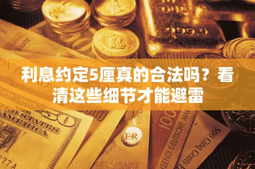 济南利息约定5厘真的合法吗？看清这些细节才能避雷