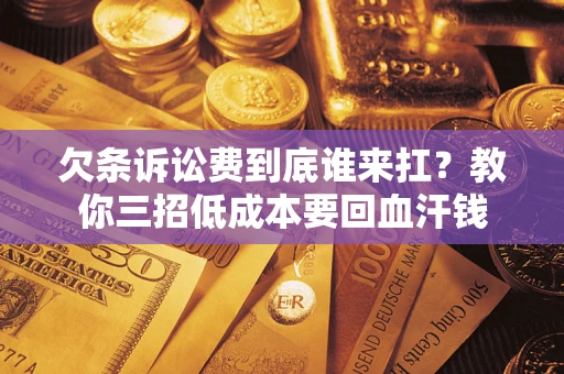 济南欠条诉讼费到底谁来扛？教你三招低成本要回血汗钱