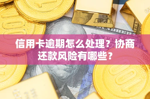 济南信用卡逾期怎么处理？协商还款风险有哪些？
